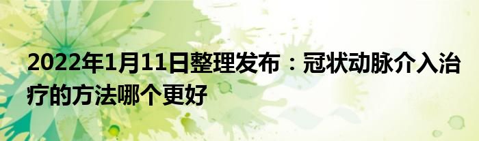 2022年1月11日整理發(fā)布：冠狀動(dòng)脈介入治療的方法哪個(gè)更好