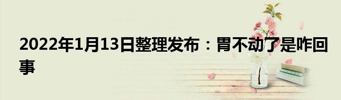 2022年1月13日整理發(fā)布:胃不動(dòng)了是咋回事