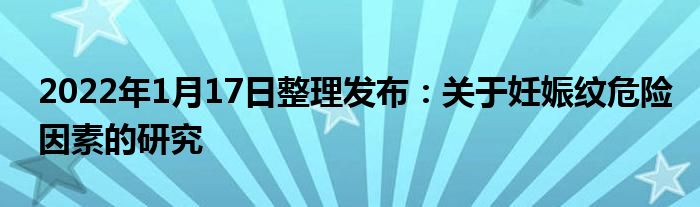 2022年1月17日整理發(fā)布：關(guān)于妊娠紋危險因素的研究