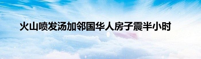 火山噴發(fā)湯加鄰國華人房子震半小時
