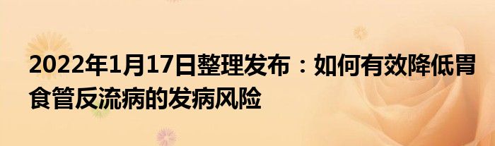 2022年1月17日整理發(fā)布：如何有效降低胃食管反流病的發(fā)病風(fēng)險