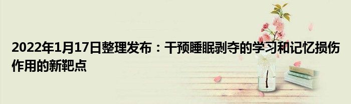 2022年1月17日整理發(fā)布：干預睡眠剝奪的學習和記憶損傷作用的新靶點