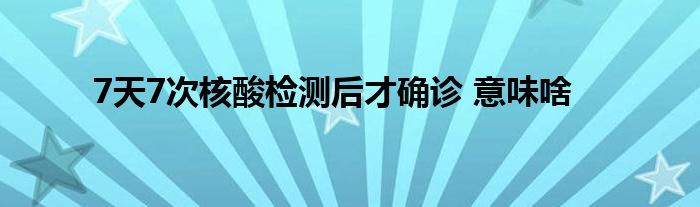 7天7次核酸檢測后才確診 意味啥