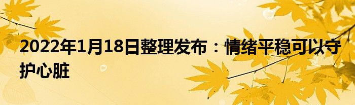 2022年1月18日整理發(fā)布：情緒平穩(wěn)可以守護心臟