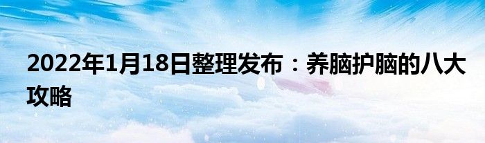 2022年1月18日整理發(fā)布：養(yǎng)腦護腦的八大攻略