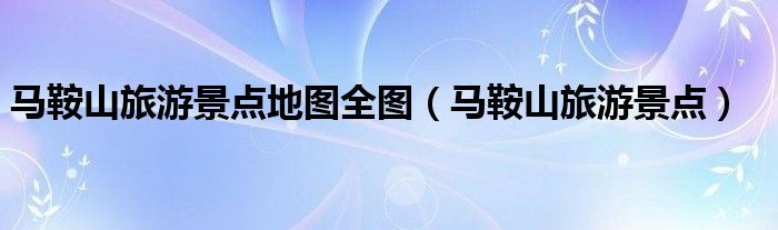 馬鞍山旅游景點地圖全圖（馬鞍山旅游景點）