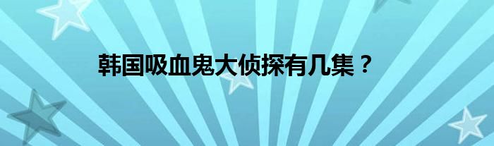 韓國吸血鬼大偵探有幾集？