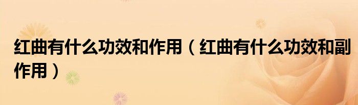 紅曲有什么功效和作用（紅曲有什么功效和副作用）