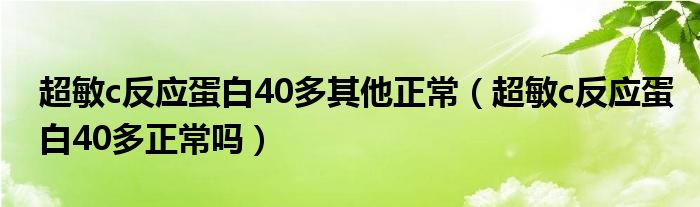 超敏c反應蛋白40多其他正常（超敏c反應蛋白40多正常嗎）