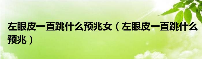 左眼皮一直跳什么預(yù)兆女（左眼皮一直跳什么預(yù)兆）