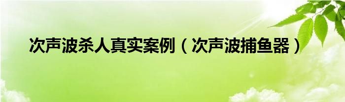 次聲波殺人真實(shí)案例（次聲波捕魚器）