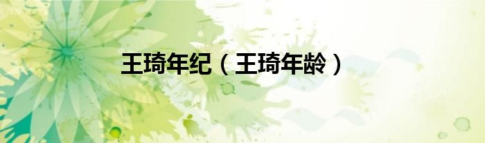 王琦年紀（王琦年齡）