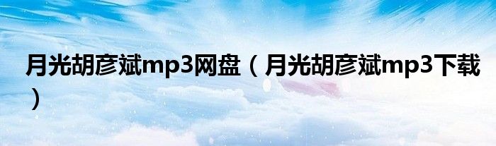 月光胡彥斌mp3網(wǎng)盤(pán)（月光胡彥斌mp3下載）