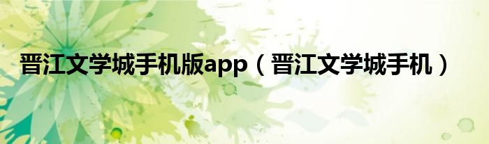 晉江文學城手機版app（晉江文學城手機）