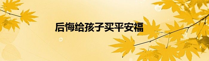 后悔給孩子買(mǎi)平安福