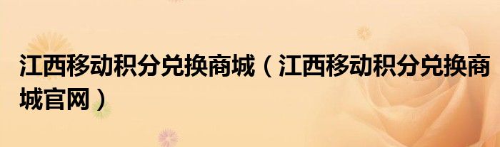 江西移動積分兌換商城（江西移動積分兌換商城官網）