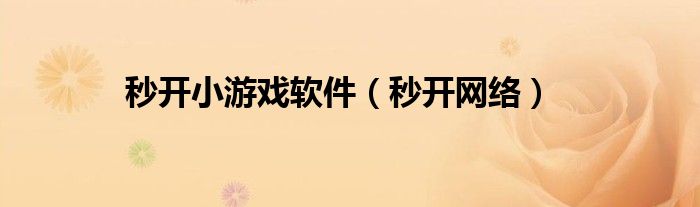 秒開小游戲軟件(秒開網(wǎng)絡(luò))