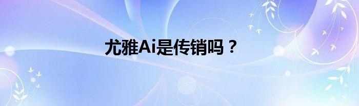 尤雅Ai是傳銷嗎？