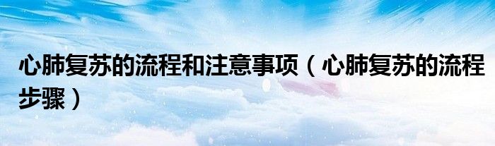心肺復蘇的流程和注意事項（心肺復蘇的流程步驟）