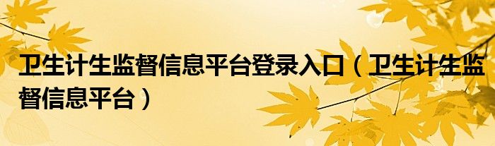 衛(wèi)生計(jì)生監(jiān)督信息平臺登錄入口（衛(wèi)生計(jì)生監(jiān)督信息平臺）