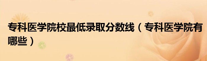 專科醫(yī)學(xué)院校最低錄取分?jǐn)?shù)線（?？漆t(yī)學(xué)院有哪些）