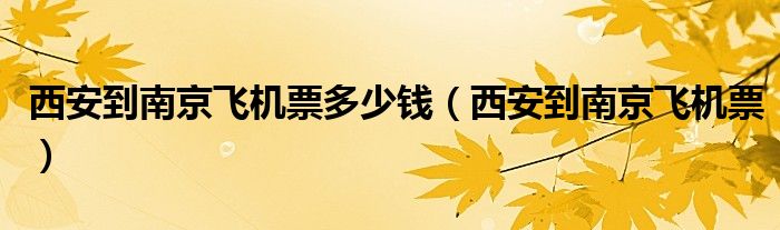 西安到南京飛機(jī)票多少錢（西安到南京飛機(jī)票）