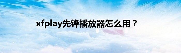 xfplay先鋒播放器怎么用？