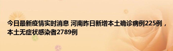 今日最新疫情實(shí)時(shí)消息 河南昨日新增本土確診病例225例，本土無癥狀感染者2789例