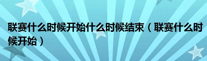 聯(lián)賽什么時候開始什么時候結束(聯(lián)賽什么時候開始)