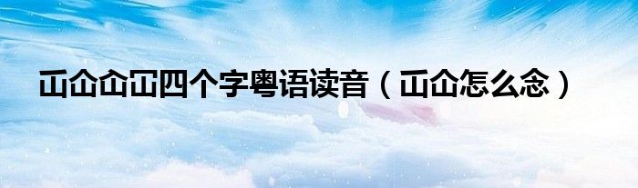 屲仚屳冚四個(gè)字粵語讀音（屲仚怎么念）