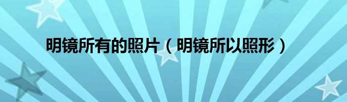 明鏡所有的照片（明鏡所以照形）