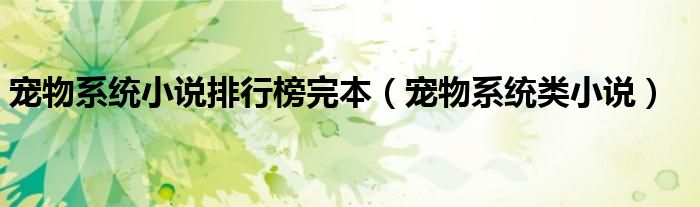 寵物系統(tǒng)小說(shuō)排行榜完本（寵物系統(tǒng)類小說(shuō)）