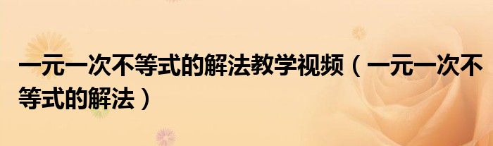 一元一次不等式的解法教學視頻（一元一次不等式的解法）