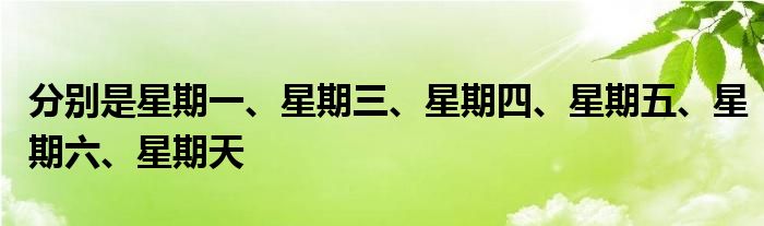 分別是星期一、星期三、星期四、星期五、星期六、星期天