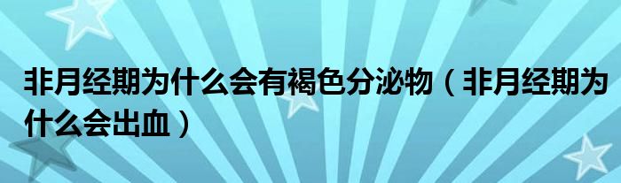 非月經(jīng)期為什么會(huì)有褐色分泌物（非月經(jīng)期為什么會(huì)出血）