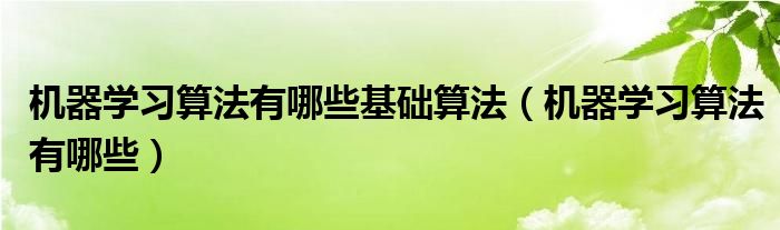 機(jī)器學(xué)習(xí)算法有哪些基礎(chǔ)算法（機(jī)器學(xué)習(xí)算法有哪些）