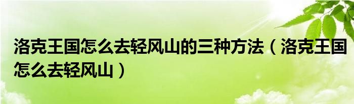 洛克王國(guó)怎么去輕風(fēng)山的三種方法（洛克王國(guó)怎么去輕風(fēng)山）