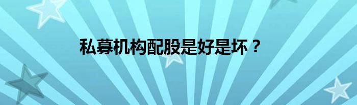 私募機(jī)構(gòu)配股是好是壞？