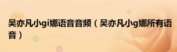 吳亦凡小gi娜語(yǔ)音音頻（吳亦凡小g娜所有語(yǔ)音）