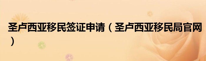 圣盧西亞移民簽證申請（圣盧西亞移民局官網(wǎng)）