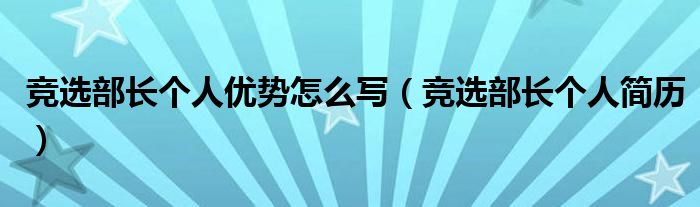 競(jìng)選部長個(gè)人優(yōu)勢(shì)怎么寫（競(jìng)選部長個(gè)人簡(jiǎn)歷）