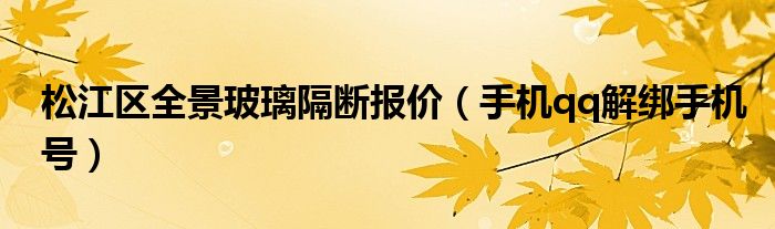 松江區(qū)全景玻璃隔斷報(bào)價(jià)（手機(jī)qq解綁手機(jī)號）
