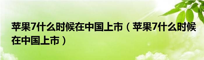 蘋果7什么時(shí)候在中國上市（蘋果7什么時(shí)候在中國上市）