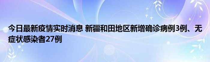 今日最新疫情實時消息 新疆和田地區(qū)新增確診病例3例、無癥狀感染者27例