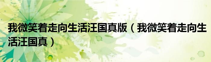 我微笑著走向生活汪國(guó)真版（我微笑著走向生活汪國(guó)真）