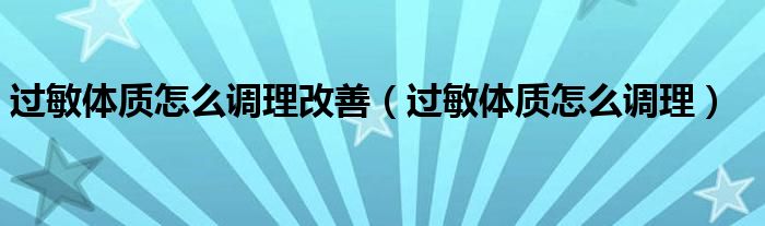 過(guò)敏體質(zhì)怎么調(diào)理改善（過(guò)敏體質(zhì)怎么調(diào)理）