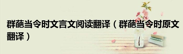 群葩當令時文言文閱讀翻譯（群葩當令時原文翻譯）