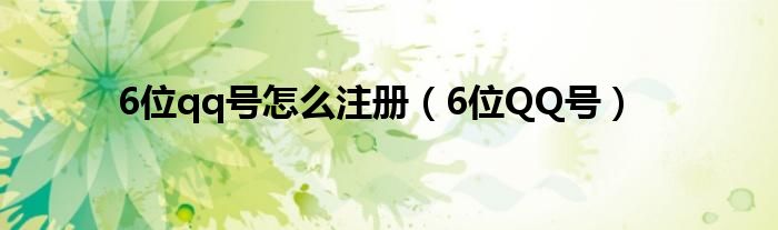 6位qq號(hào)怎么注冊（6位QQ號(hào)）