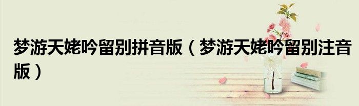 夢(mèng)游天姥吟留別拼音版（夢(mèng)游天姥吟留別注音版）