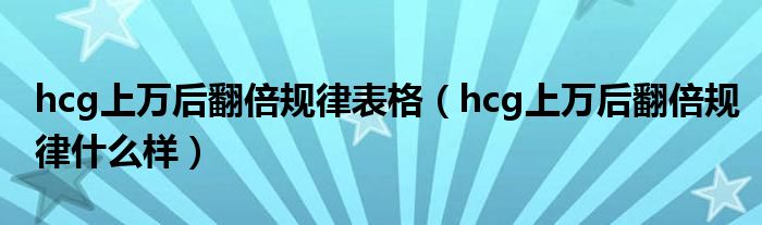 hcg上萬后翻倍規(guī)律表格（hcg上萬后翻倍規(guī)律什么樣）